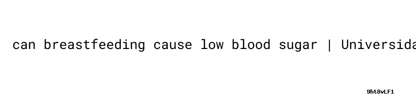Can Breastfeeding Cause Low Blood Sugar blood Sugar Levels Not 